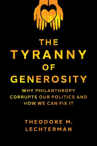 The Tyranny Of Generosity Why Philanthropy Corrupts Our Politics And How We Can Fix It Theodore M Lechterman