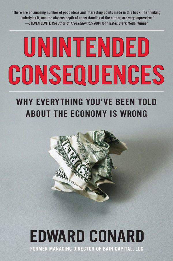 Unintended Consequences Why Everything Youve Been Told About The Economy Is Wrong Edward Conard