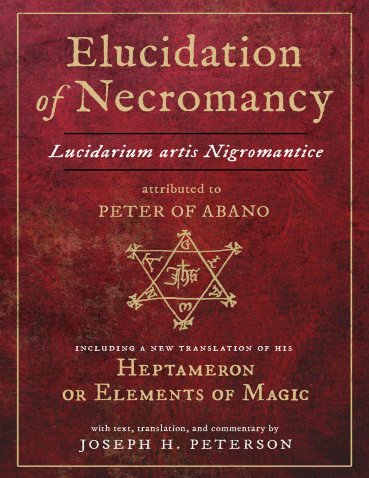 Elucidation Of Necromancy Lucidarium Artis Nigromantice Attributed To Peter Of Abano Including A New Translation Of His Heptameron Or Elements Of Magic Peter Of Abano
