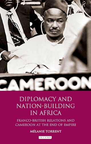 Diplomacy And Nationbuilding In Africa Francobritish Relations And Cameroon At The End Of Empire Melanie Torrent