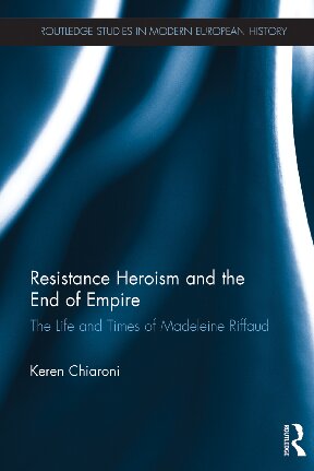 Resistance Heroism And The End Of Empire The Life And Times Of Madeleine Riffaud 1st Edition Keren Chiaroni