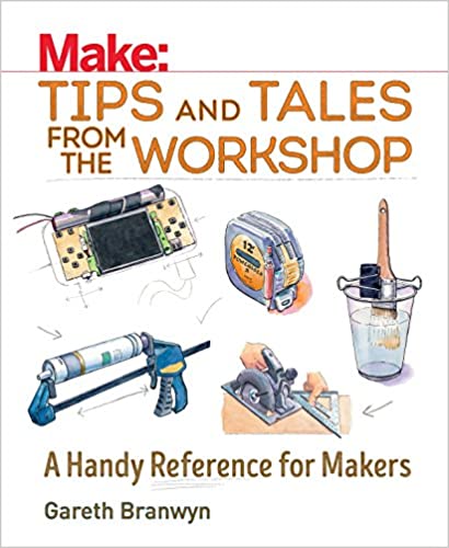 Make Tips And Tales From The Workshop A Handy Reference For Makers Gareth Branwyn