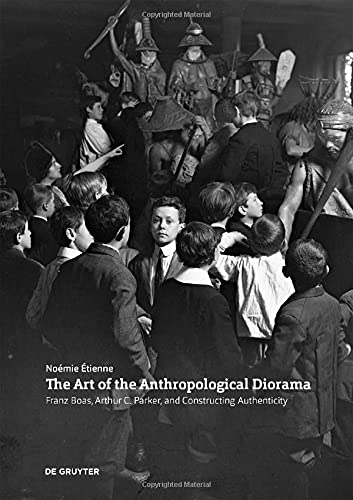 The Art Of The Anthropological Diorama Franz Boas Arthur C Parker And Constructing Authenticity 1st Edition Noemie Etienne