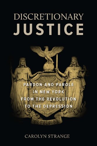 Discretionary Justice Pardon And Parole In New York From The Revolution To The Depression Carolyn Strange