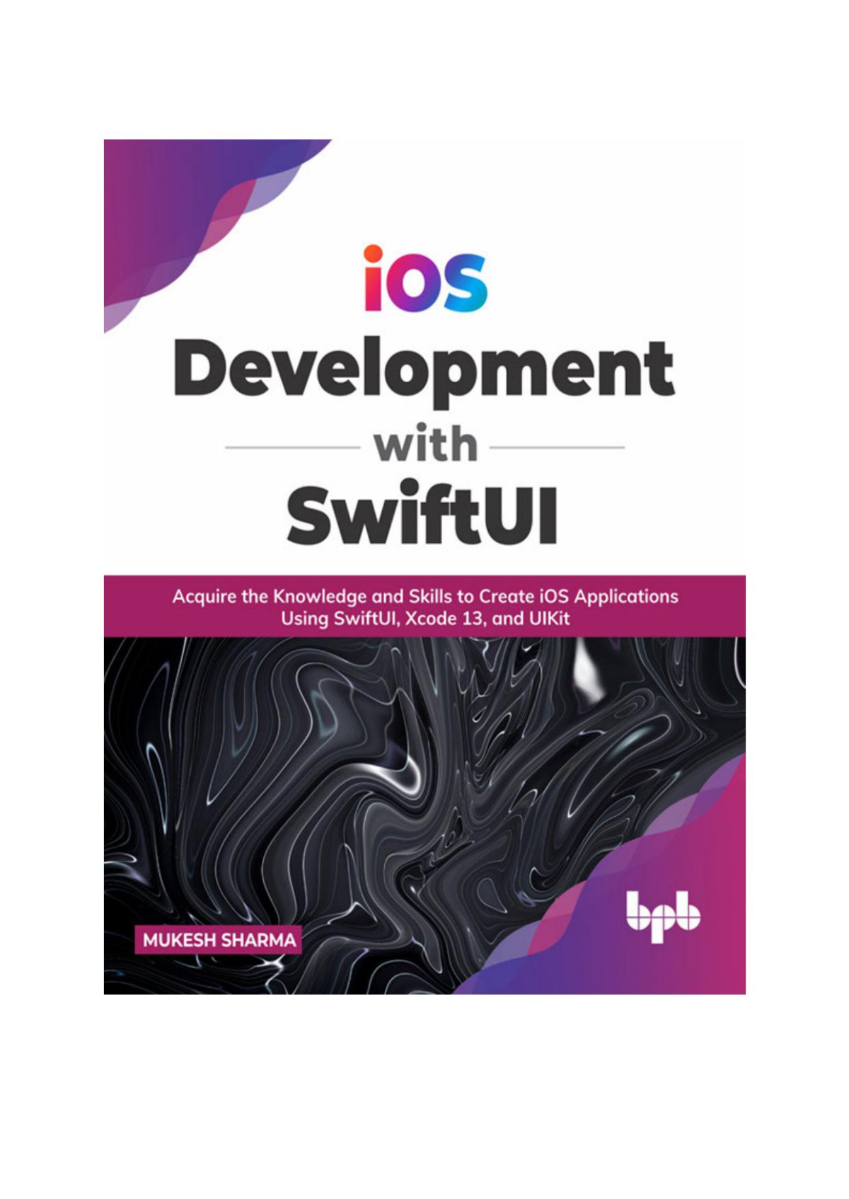 Ios Development With Swiftui Acquire The Knowledge And Skills To Create Ios Applications Using Swiftui Xcode 13 And Uikit