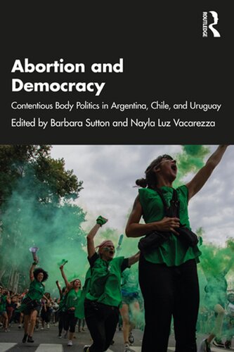 Abortion And Democracy Contentious Body Politics In Argentina Chile And Uruguay 1st Edition Barbara Sutton Editor