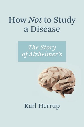 How Not To Study A Disease The Story Of Alzheimers The Mit Press Karl Herrup