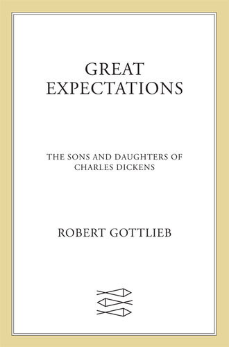 Great Expectations The Sons And Daughters Of Charles Dickens Robert Gottlieb
