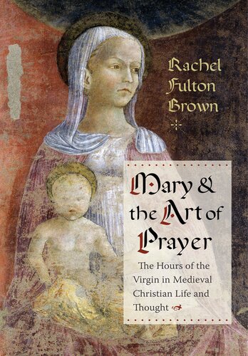Mary And The Art Of Prayer The Hours Of The Virgin In Medieval Christian Life And Thought Illustrated Rachel Fulton Brown