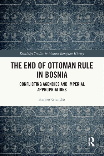 The End Of Ottoman Rule In Bosnia Conflicting Agencies And Imperial Appropriations 1st Edition Hannes Grandits