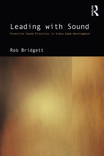 Leading With Sound Proactive Sound Practices In Video Game Development 1st Edition Rob Bridgett
