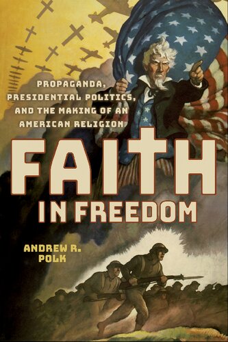 Faith In Freedom Propaganda Presidential Politics And The Making Of An American Religion Andrew R Polk