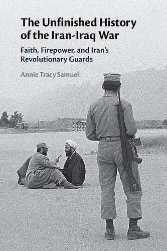 The Unfinished History Of The Iraniraq War Faith Firepower And Irans Revolutionary Guards Annie Tracy Samuel