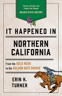 It Happened In Northern California Stories Of Events And People That Shaped Golden State History 3rd Edition Erin H Turner