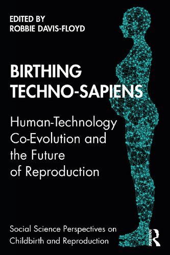 Birthing Technosapiens Humantechnology Coevolution And The Future Of Reproduction 1st Edition Robbie Davisfloyd Editor