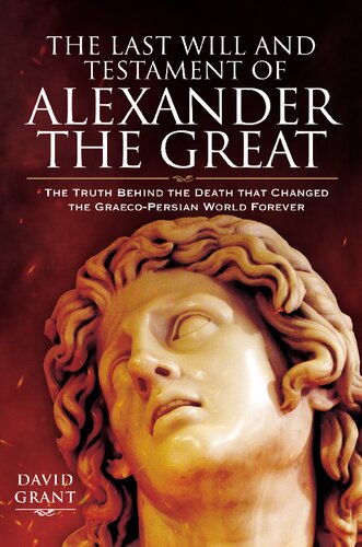 The Last Will And Testament Of Alexander The Great The Truth Behind The Death That Changed The Graecopersian World Forever David Grant