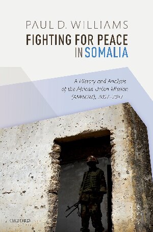 Fighting For Peace In Somalia A History And Analysis Of The African Union Mission Amisom 20072017 Illustrated Paul D Williams