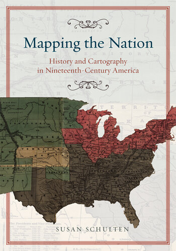 Mapping The Nation History And Cartography In Nineteenthcentury America Susan Schulten