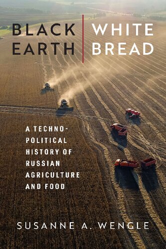 Black Earth White Bread A Technopolitical History Of Russian Agriculture And Food Susanne A Wengle