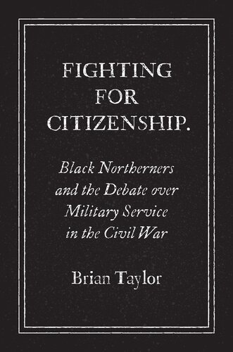 Fighting For Citizenship Black Northerners And The Debate Over Military Service In The Civil War Brian Taylor