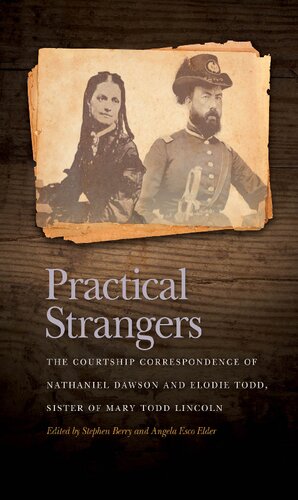 Practical Strangers The Courtship Correspondence Of Nathaniel Dawson And Elodie Todd Sister Of Mary Todd Lincoln Annotated Stephen Berry