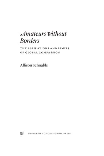 Amateurs Without Borders The Aspirations And Limits Of Global Compassion 1st Edition Allison Schnable