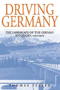 Driving Germany The Landscape Of The German Autobahn 19301970 Thomas Zeller Editor