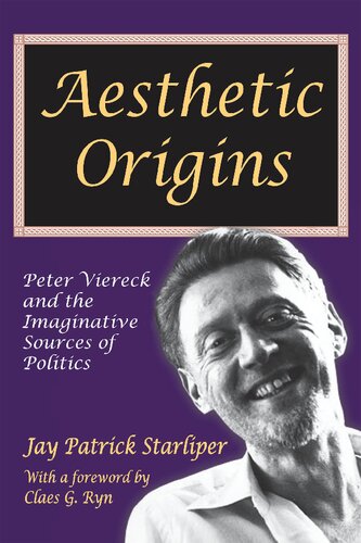 Aesthetic Origins Peter Viereck And The Imaginative Sources Of Politics 1st Edition Jay Patrick Starliper Editor
