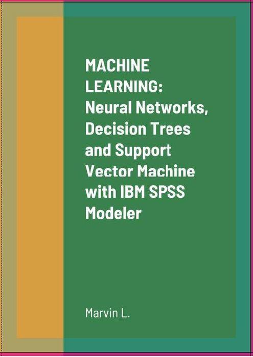 Machine Learning Neural Networks Decision Trees And Support Vector Machine With Ibm Spss Modeler Marvin L