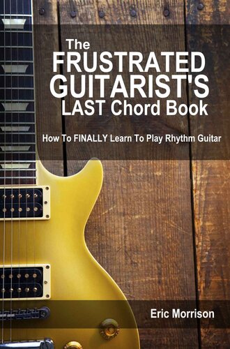 The Frustrated Guitarists Last Chord Book How To Finally Learn To Play Rhythm Guitar 2nd Edition Eric Morrison