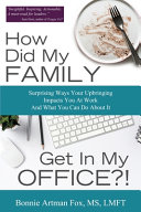 How Did My Family Get In My Office Surprising Ways Your Upbringing Impacts You At Work And What You Can Do About It Bonnie Artman Fox