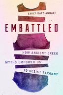 Embattled How Ancient Greek Myths Empower Us To Resist Tyranny Emily Katz Anhalt