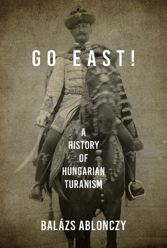 Go East A History Of Hungarian Turanism Balazs Ablonczy
