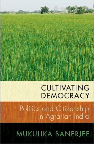 Cultivating Democracy Politics And Citizenship In Agrarian India Mukulika Banerjee
