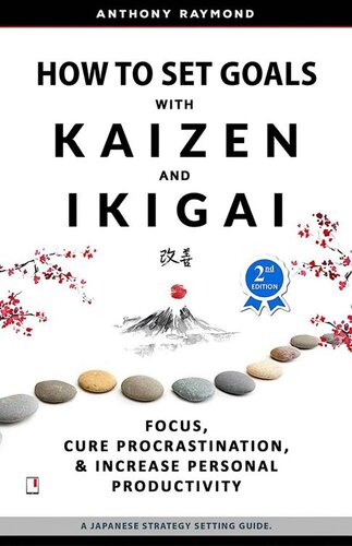 How To Set Goals With Kaizen And Ikigai Learn To Improve Your Focus 2nd Eedition 2nd Edition Anthony Raymond