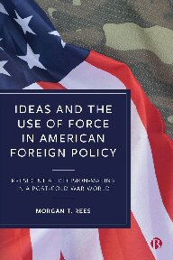 Ideas And The Use Of Force In American Foreign Policy Presidential Decisionmaking In A Postcold War World 1st Edition Morgan T Rees