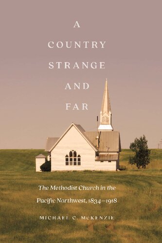 A Country Strange And Far The Methodist Church In The Pacific Northwest 18341918 Michael C Mckenzie