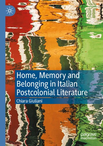 Home Memory And Belonging In Italian Postcolonial Literature 1st Edition Chiara Giuliani