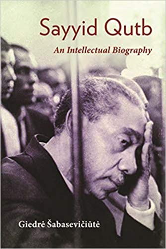 Sayyid Qutb An Intellectual Biography Giedre Sabaseviciute