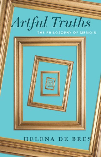 Artful Truths The Philosophy Of Memoir 1st Edition Helena De Bres