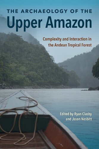 The Archaeology Of The Upper Amazon Complexity And Interaction In The Andean Tropical Forest 1st Edition Edited By Ryan Clasby And Jason Nesbitt
