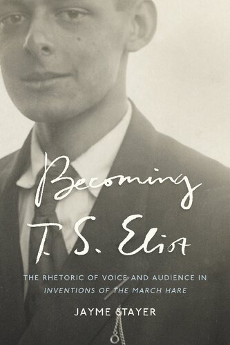 Becoming T S Eliot The Rhetoric Of Voice And Audience In Inventions Of The March Hare Jayme Stayer