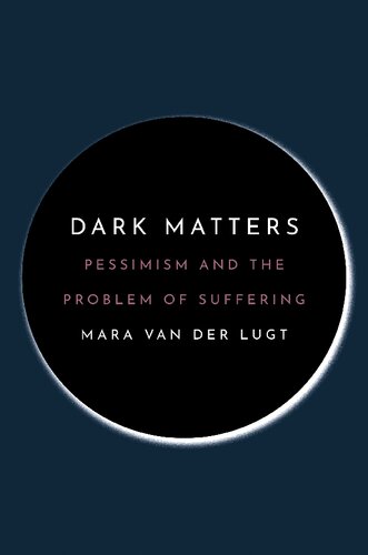 Dark Matters Pessimism And The Problem Of Suffering Mara Van Der Lugt