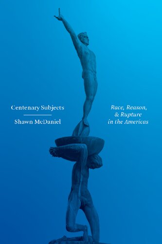 Centenary Subjects Race Reason And Rupture In The Americas Shawn Mcdaniel