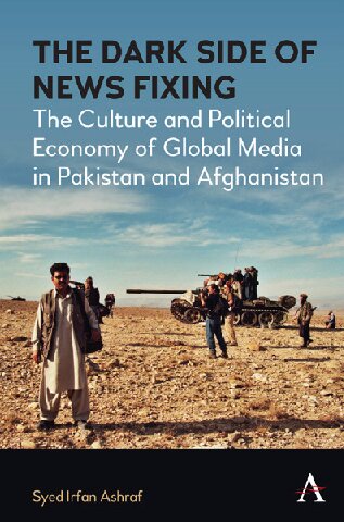 The Dark Side Of News Fixing The Culture And Political Economy Of Global Media In Pakistan And Afghanistan Syed Irfan Ashraf