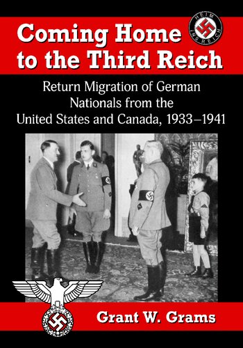Coming Home To The Third Reich Return Migration Of German Nationals From The United States And Canada 19331941 Grant W Grams