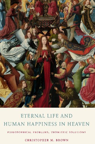 Eternal Life And Human Happiness In Heaven Philosophical Problems Thomistic Solutions Christopher M Brown