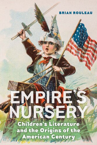 Empires Nursery Childrens Literature And The Origins Of The American Century Brian Rouleau