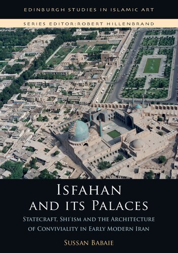 Isfahan And Its Palaces Statecraft Shiism And The Architecture Of Conviviality In Early Modern Iran 1st Edition Sussan Babaie