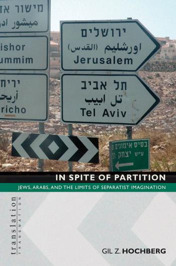 In Spite Of Partition Jews Arabs And The Limits Of Separatist Imagination Gil Z Hochberg